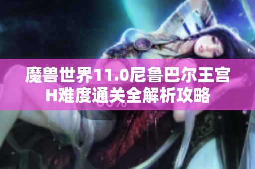 魔兽世界11.0尼鲁巴尔王宫H难度通关全解析攻略