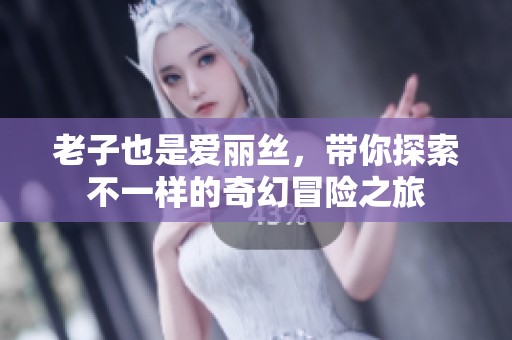 老子也是爱丽丝，带你探索不一样的奇幻冒险之旅