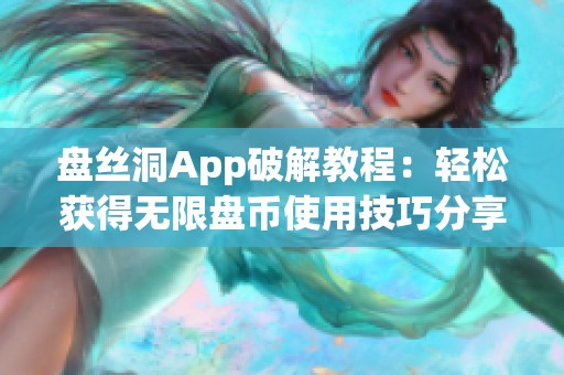 盘丝洞App破解教程：轻松获得无限盘币使用技巧分享