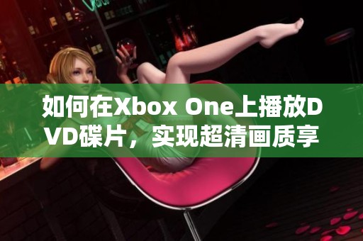 如何在Xbox One上播放DVD碟片，实现超清画质享受