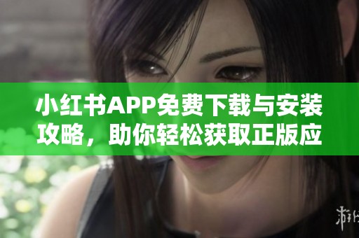 小红书APP免费下载与安装攻略，助你轻松获取正版应用