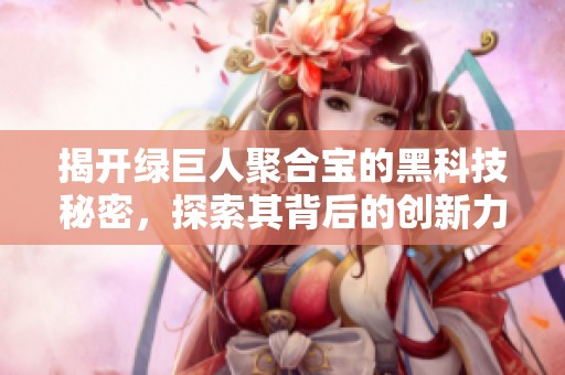 揭开绿巨人聚合宝的黑科技秘密，探索其背后的创新力量