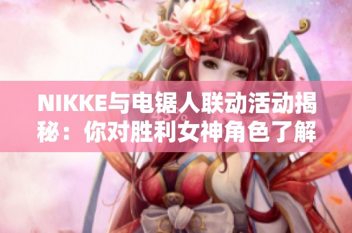 NIKKE与电锯人联动活动揭秘：你对胜利女神角色了解多少？