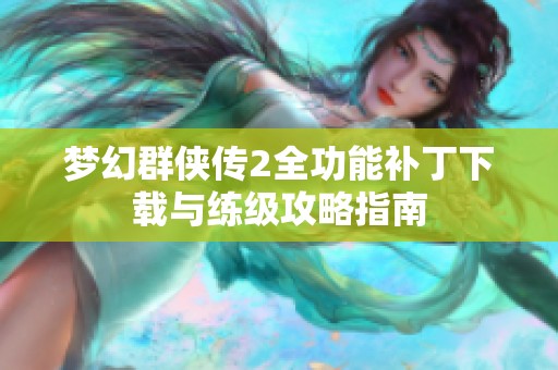 梦幻群侠传2全功能补丁下载与练级攻略指南