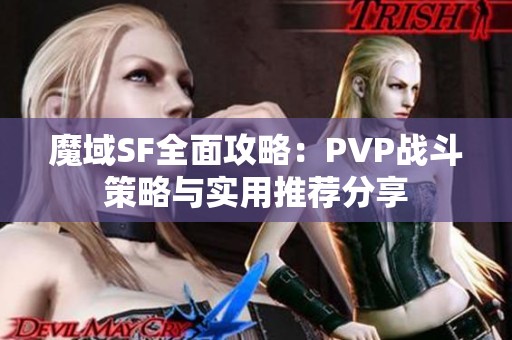 魔域SF全面攻略：PVP战斗策略与实用推荐分享