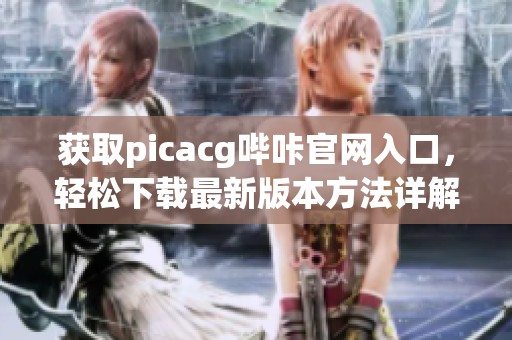 获取picacg哔咔官网入口，轻松下载最新版本方法详解