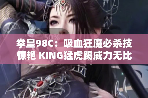 拳皇98C：吸血狂魔必杀技惊艳 KING猛虎踢威力无比