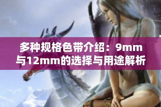 多种规格色带介绍：9mm与12mm的选择与用途解析