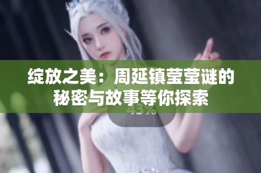 绽放之美：周延镇莹莹谜的秘密与故事等你探索