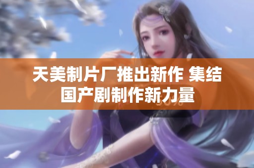 天美制片厂推出新作 集结国产剧制作新力量