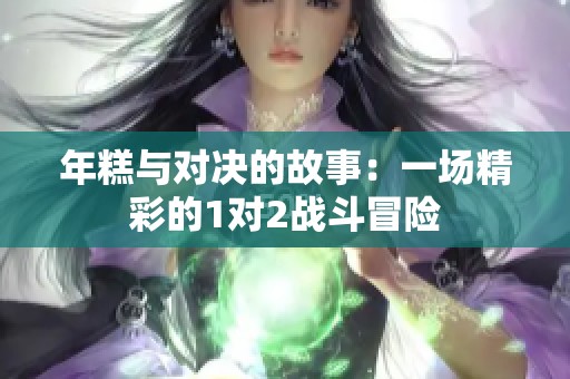 年糕与对决的故事：一场精彩的1对2战斗冒险