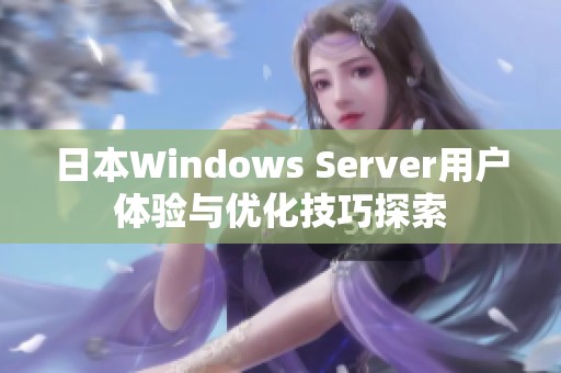 日本Windows Server用户体验与优化技巧探索