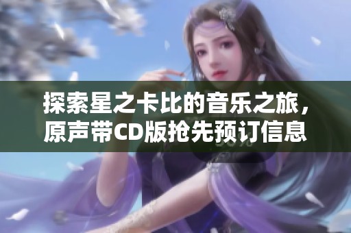 探索星之卡比的音乐之旅，原声带CD版抢先预订信息揭秘！