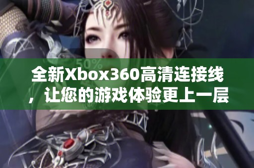 全新Xbox360高清连接线，让您的游戏体验更上一层楼