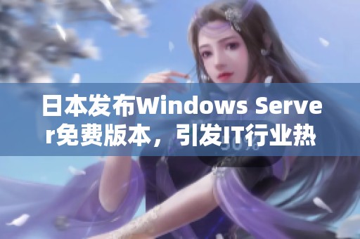 日本发布Windows Server免费版本，引发IT行业热议