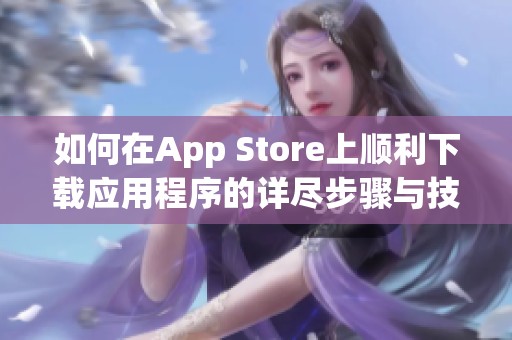 如何在App Store上顺利下载应用程序的详尽步骤与技巧