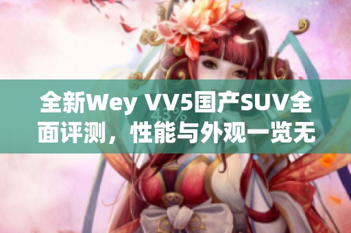 全新Wey VV5国产SUV全面评测，性能与外观一览无余