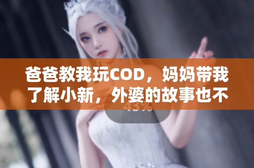 爸爸教我玩COD，妈妈带我了解小新，外婆的故事也不断传承