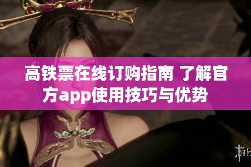 高铁票在线订购指南 了解官方app使用技巧与优势