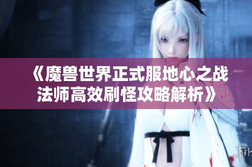 《魔兽世界正式服地心之战法师高效刷怪攻略解析》