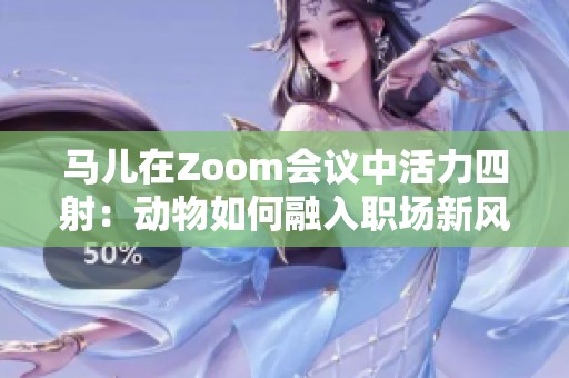 马儿在Zoom会议中活力四射：动物如何融入职场新风尚