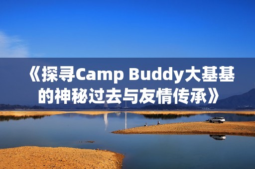 《探寻Camp Buddy大基基的神秘过去与友情传承》