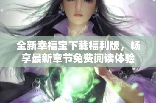 全新幸福宝下载福利版，畅享最新章节免费阅读体验