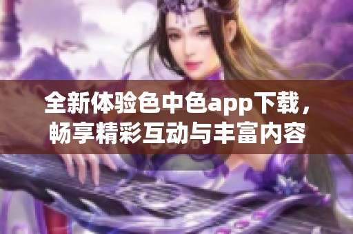 全新体验色中色app下载，畅享精彩互动与丰富内容