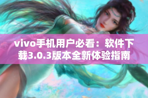 vivo手机用户必看：软件下载3.0.3版本全新体验指南