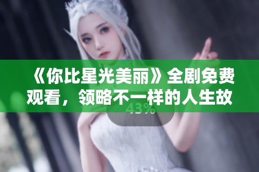 《你比星光美丽》全剧免费观看，领略不一样的人生故事