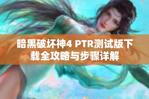 暗黑破坏神4 PTR测试版下载全攻略与步骤详解