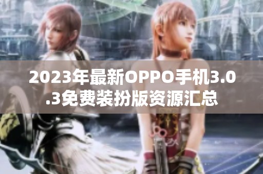 2023年最新OPPO手机3.0.3免费装扮版资源汇总