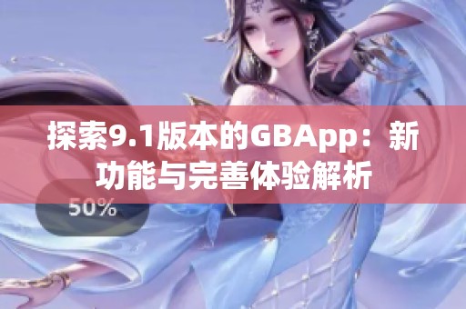 探索9.1版本的GBApp：新功能与完善体验解析