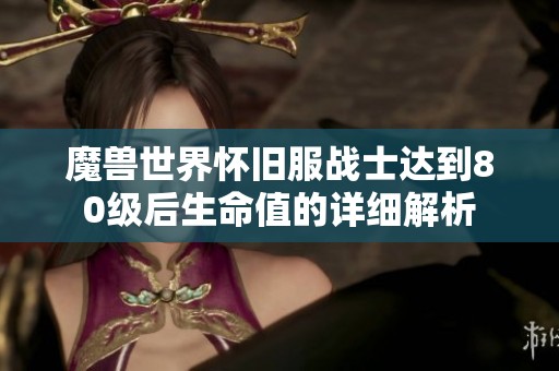 魔兽世界怀旧服战士达到80级后生命值的详细解析