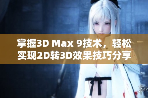 掌握3D Max 9技术，轻松实现2D转3D效果技巧分享