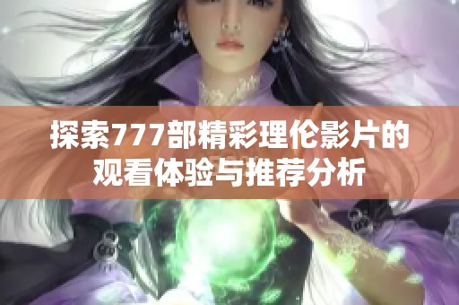 探索777部精彩理伦影片的观看体验与推荐分析