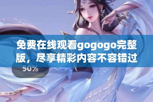 免费在线观看gogogo完整版，尽享精彩内容不容错过