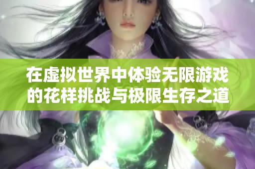 在虚拟世界中体验无限游戏的花样挑战与极限生存之道