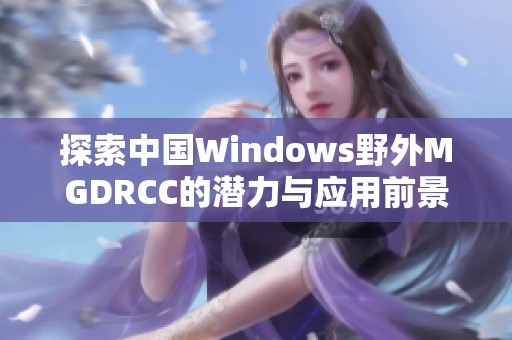 探索中国Windows野外MGDRCC的潜力与应用前景分析