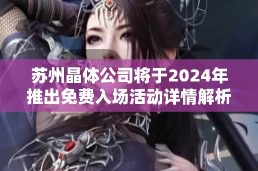 苏州晶体公司将于2024年推出免费入场活动详情解析