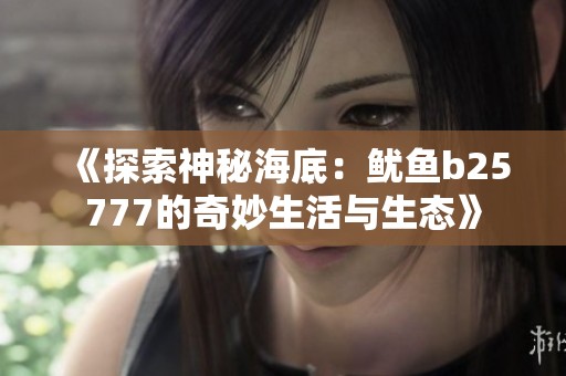 《探索神秘海底：鱿鱼b25777的奇妙生活与生态》