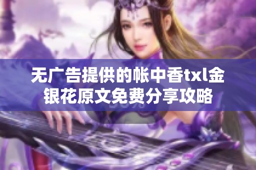 无广告提供的帐中香txl金银花原文免费分享攻略