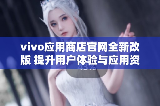 vivo应用商店官网全新改版 提升用户体验与应用资源丰富度