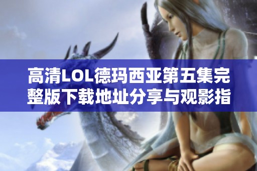 高清LOL德玛西亚第五集完整版下载地址分享与观影指南