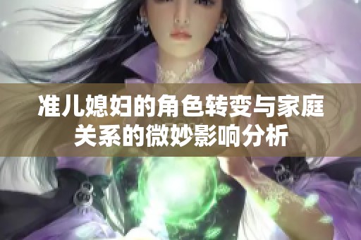 准儿媳妇的角色转变与家庭关系的微妙影响分析