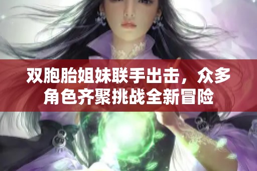 双胞胎姐妹联手出击，众多角色齐聚挑战全新冒险