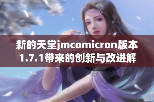 新的天堂jmcomicron版本1.7.1带来的创新与改进解析