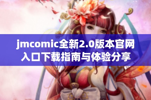 jmcomic全新2.0版本官网入口下载指南与体验分享