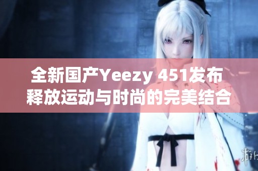 全新国产Yeezy 451发布 释放运动与时尚的完美结合