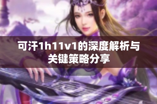 可汗1h11v1的深度解析与关键策略分享